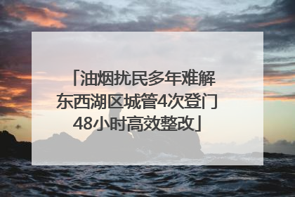 油烟扰民多年难解 东西湖区城管4次登门48小时高效整改
