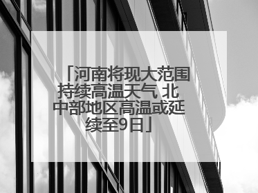 河南将现大范围持续高温天气 北中部地区高温或延续至9日