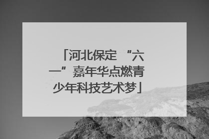 河北保定 “六一”嘉年华点燃青少年科技艺术梦
