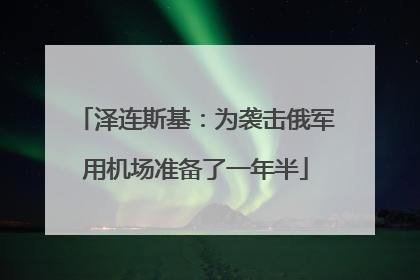 泽连斯基：为袭击俄军用机场准备了一年半