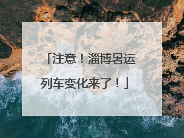 注意！淄博暑运列车变化来了！