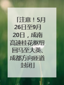 注意！5月26日至9月20日，成南高速桂花枢纽回马至大英、成都方向匝道封闭