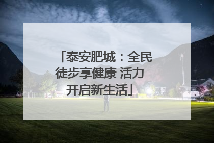 泰安肥城：全民徒步享健康 活力开启新生活