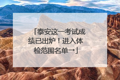 泰安这一考试成绩已出炉！进入体检范围名单→