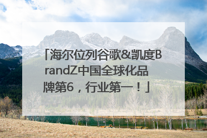 海尔位列谷歌&凯度BrandZ中国全球化品牌第6，行业第一！