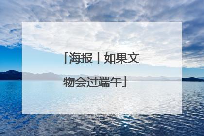 海报丨如果文物会过端午