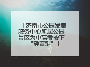 济南市公园发展服务中心所属公园景区为中高考按下“静音键”