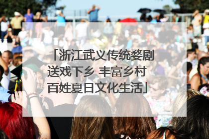 浙江武义传统婺剧送戏下乡 丰富乡村百姓夏日文化生活