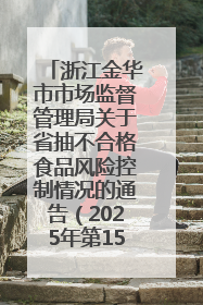 浙江金华市市场监督管理局关于省抽不合格食品风险控制情况的通告（2025年第15期）