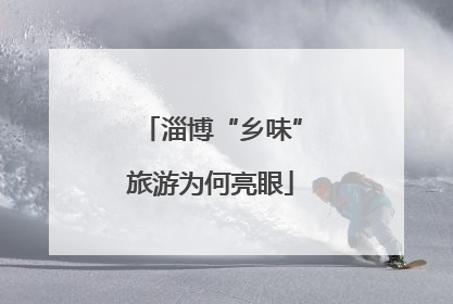 淄博“乡味”旅游为何亮眼