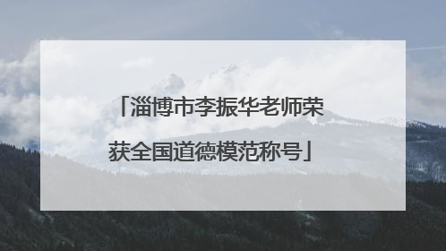 淄博市李振华老师荣获全国道德模范称号