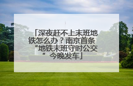 深夜赶不上末班地铁怎么办？南京首条“地铁末班守时公交”今晚发车