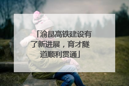 渝昆高铁建设有了新进展，育才隧道顺利贯通