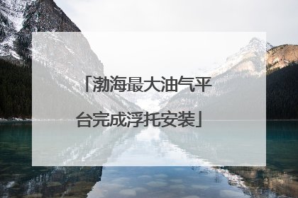 渤海最大油气平台完成浮托安装