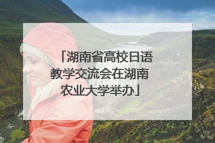 湖南省高校日语教学交流会在湖南农业大学举办