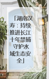 湖南汉寿：持续推进长江十年禁捕 守护水域生态安全