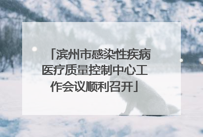 滨州市感染性疾病医疗质量控制中心工作会议顺利召开