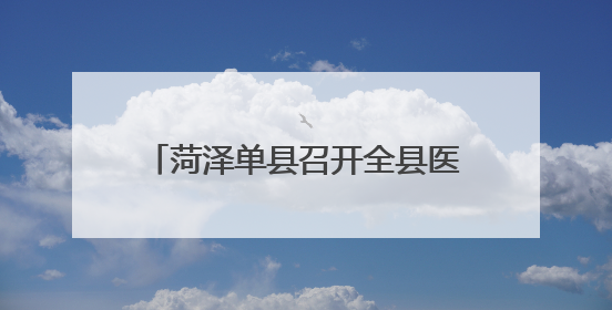 菏泽单县召开全县医务社会工作推进会议