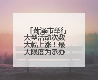菏泽市举行大型活动次数大幅上涨！最大限度为承办者提供便捷高效许可服务