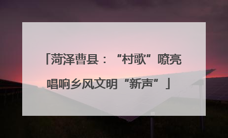 菏泽曹县：“村歌”嘹亮 唱响乡风文明“新声”