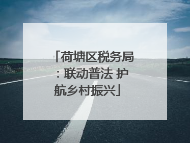 荷塘区税务局：联动普法 护航乡村振兴