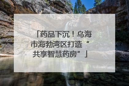 药品下沉！乌海市海勃湾区打造“共享智慧药房”