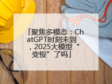 聚焦多模态：ChatGPT时刻未到，2025大模型“变慢”了吗