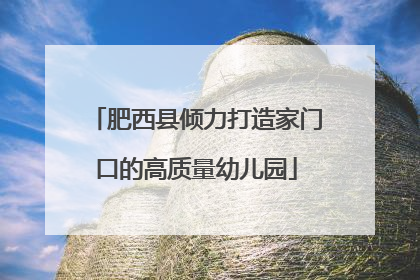 肥西县倾力打造家门口的高质量幼儿园