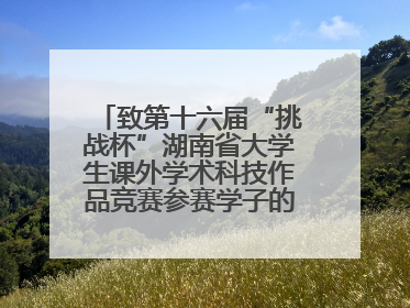 致第十六届“挑战杯”湖南省大学生课外学术科技作品竞赛参赛学子的一封信