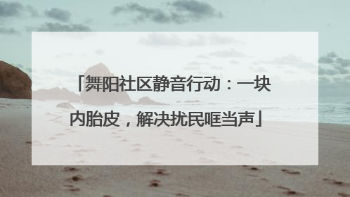 舞阳社区静音行动：一块内胎皮，解决扰民哐当声