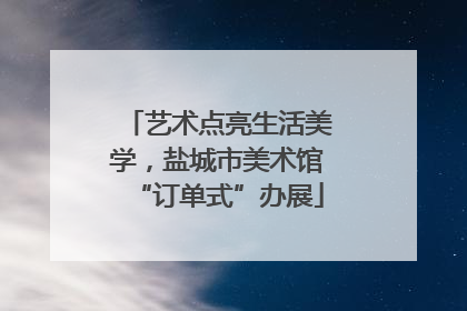 艺术点亮生活美学，盐城市美术馆“订单式”办展