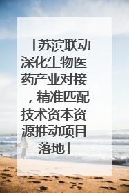 苏滨联动深化生物医药产业对接，精准匹配技术资本资源推动项目落地