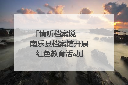请听档案说——南乐县档案馆开展红色教育活动