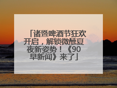 诸暨啤酒节狂欢开启，解锁微醺夏夜新姿势！《90早新闻》来了