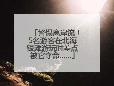 警惕离岸流！5名游客在北海银滩游玩时差点被它夺命……
