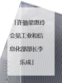 许勤梁惠玲会见工业和信息化部部长李乐成