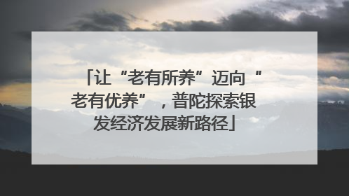 让“老有所养”迈向“老有优养”,普陀探索银发经济发展新路径