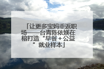 让更多宝妈重返职场——台青陈依媄在榕打造“早餐＋公益”就业样本