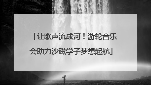 让歌声流成河！游轮音乐会助力沙磁学子梦想起航
