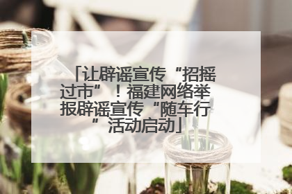 让辟谣宣传“招摇过市”！福建网络举报辟谣宣传“随车行”活动启动