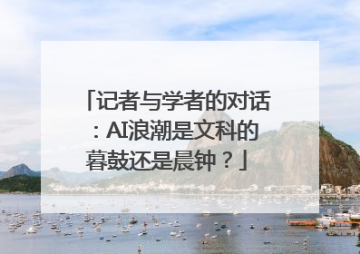 记者与学者的对话：AI浪潮是文科的暮鼓还是晨钟？