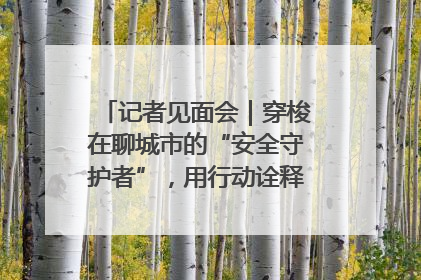 记者见面会｜穿梭在聊城市的“安全守护者”，用行动诠释城市文明“移动坐标”的温暖力量
