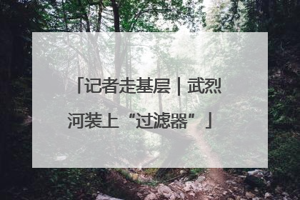 记者走基层｜武烈河装上“过滤器”