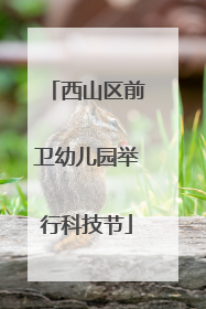 西山区前卫幼儿园举行科技节