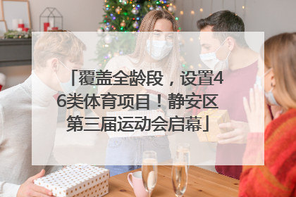 覆盖全龄段，设置46类体育项目！静安区第三届运动会启幕