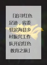 追寻红色足迹，省委驻滨海县乡村振兴工作队开启红色教育之旅