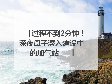 过程不到2分钟！深夜母子潜入建设中的加气站……