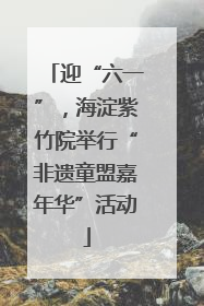 迎“六一”，海淀紫竹院举行“非遗童盟嘉年华”活动