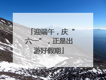 迎端午，庆“六一”，正是出游好假期
