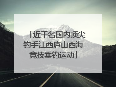 近千名国内顶尖钓手江西庐山西海竞技垂钓运动